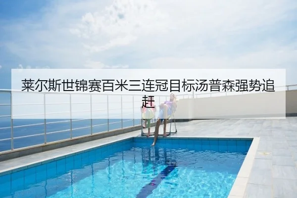 莱尔斯世锦赛百米三连冠目标汤普森强势追赶