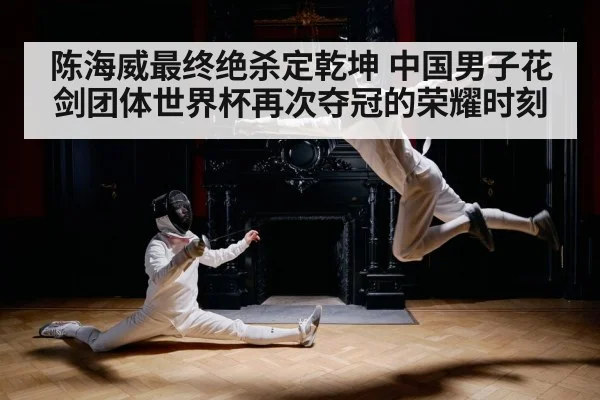 陈海威最终绝杀定乾坤 中国男子花剑团体世界杯再次夺冠的荣耀时刻